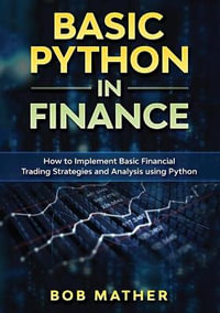 Basic Python in Finance : How to Implement Financial Trading Strategies and Analysis using Python - Bob Mather