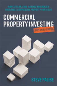 Commercial Property Investing Explained Simply : How to plan, find, analyse and build a profitable commercial property portfolio - Steve Palise