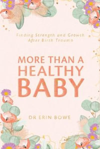 More Than a Healthy Baby : Finding Strength and Growth After Birth Trauma - Dr Erin Bowe