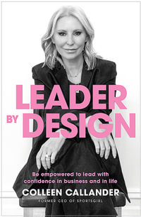 Leader By Design : Be empowered to lead with confidence in business and in life - Colleen Callander