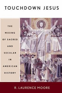 Touchdown Jesus : The Mixing of Sacred and Secular in American History - R. Laurence Moore