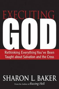 Executing God : Rethinking Everything You've Been Taught about Salvation and the Cross - Sharon L. Baker