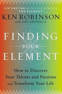 Finding Your Element : How to Discover Your Talents and Passions and Transform Your Life - Ken Robinson