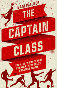 The Captain Class : The Hidden Force That Creates the World's Greatest Teams - Sam Walker