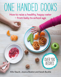 One Handed Cooks : How to raise a health, happy eater - from baby to school age - Allie Gaunt