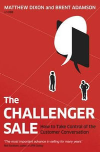 The Challenger Sale : How to Take Control Of The Customer Conversation - Matthew Dixon