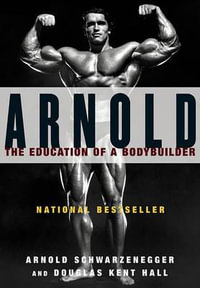 Arnold : The Education of a Bodybuilder - Arnold Schwarzenegger