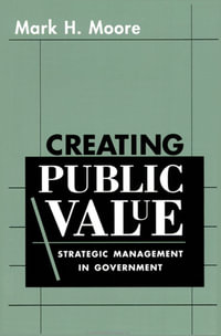 Creating Public Value : Strategic Management in Government - Mark H. Moore