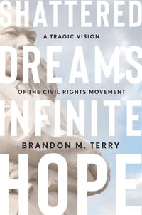 Shattered Dreams, Infinite Hope : A Tragic Vision of the Civil Rights Movement - Brandon M. Terry