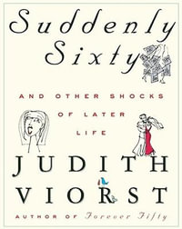 Suddenly Sixty and Other Shocks of Later Life : Judith Viorst's Decades - Judith Viorst