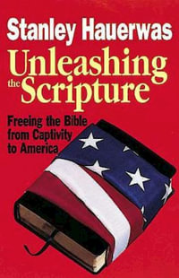 Unleashing the Scripture : Freeing the Bible from Captivity to America - Stanley M. Hauerwas