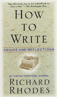 How to Write : Advice and Reflections - Richard Rhodes
