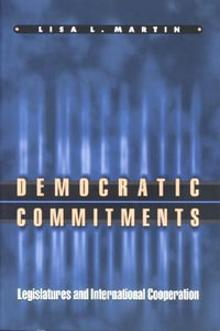 Democratic Commitments : Legislatures and International Cooperation - Lisa L. Martin