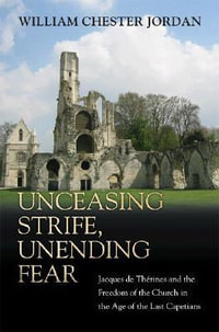 Unceasing Strife, Unending Fear : Jacques de Therines and the Freedom of the Church in the Age of the Last Capetians - William Chester Jordan