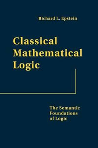 Classical Mathematical Logic : The Semantic Foundations of Logic - Richard L. Epstein