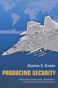 Producing Security : Multinational Corporations, Globalization, and the Changing Calculus of Conflict - Stephen G. Brooks