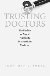 Trusting Doctors : The Decline of Moral Authority in American Medicine - Jonathan B. Imber