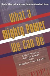 What a Mighty Power We Can Be : African American Fraternal Groups and the Struggle for Racial Equality - Theda Skocpol