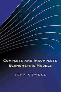 Complete and Incomplete Econometric Models : The Econometric and Tinbergen Institutes Lectures - John Geweke