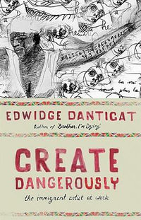 Create Dangerously : The Immigrant Artist at Work - Edwidge Danticat