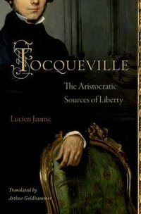 Tocqueville : The Aristocratic Sources of Liberty - Lucien Jaume