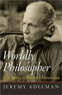 Worldly Philosopher : The Odyssey of Albert O. Hirschman - Jeremy Adelman