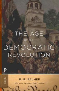 The Age of the Democratic Revolution : A Political History of Europe and America, 1760-1800 - Updated Edition - R. R. Palmer