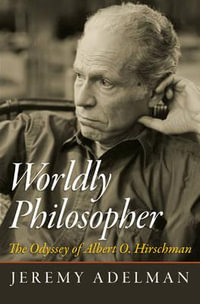 Worldly Philosopher : The Odyssey of Albert O. Hirschman - Jeremy Adelman