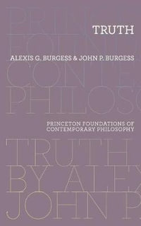 Truth : Princeton Foundations of Contemporary Philosophy - Alexis G. Burgess