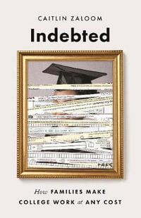 Indebted : How Families Make College Work at Any Cost - Caitlin Zaloom