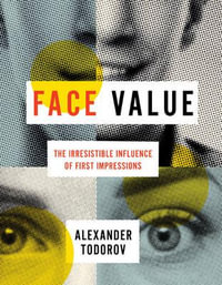 Face Value : The Irresistible Influence of First Impressions - Alexander Todorov
