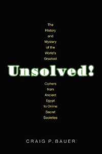 Unsolved! : The History and Mystery of the World's Greatest Ciphers from Ancient Egypt to Online Secret Societies - Craig P. Bauer