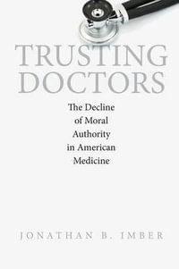 Trusting Doctors : The Decline of Moral Authority in American Medicine - Jonathan B. Imber