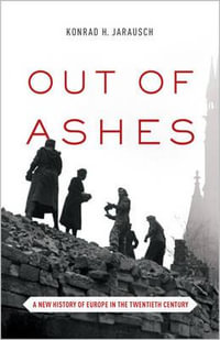 Out of Ashes : A New History of Europe in the Twentieth Century - Konrad H. Jarausch
