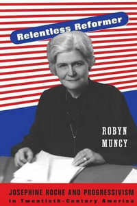 Relentless Reformer : Josephine Roche and Progressivism in Twentieth-Century America - Robyn Muncy