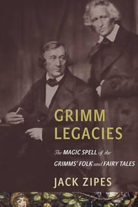 Grimm Legacies : The Magic Spell of the Grimms' Folk and Fairy Tales - Jack Zipes