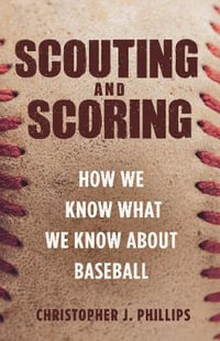 Scouting and Scoring : How We Know What We Know about Baseball - Christopher J. Phillips