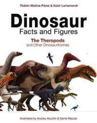 Dinosaur Facts and Figures : The Theropods and Other Dinosauriformes - Ruben Molina-Perez
