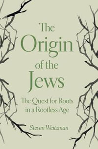 The Origin of the Jews : The Quest for Roots in a Rootless Age - Steven Weitzman