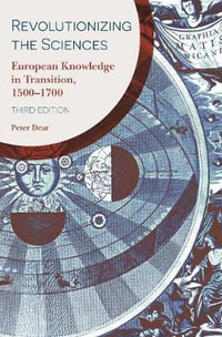 Revolutionizing the Sciences : European Knowledge in Transition, 1500-1700 Third Edition - Peter Dear