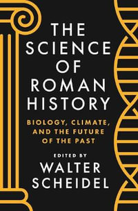 The Science of Roman History : Biology, Climate, and the Future of the Past - Walter Scheidel