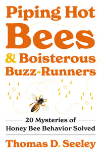 Piping Hot Bees and Boisterous Buzz-Runners : 20 Mysteries of Honey Bee Behavior Solved - Thomas D. Seeley