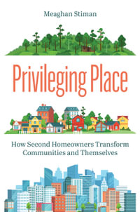 Privileging Place : How Second Homeowners Transform Communities and Themselves - Meaghan Stiman