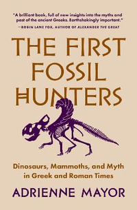 The First Fossil Hunters : Dinosaurs, Mammoths, and Myth in Greek and Roman Times - Adrienne Mayor