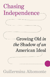 Chasing Independence : Growing Old in the Shadow of an American Ideal - Guillermina Altomonte