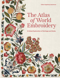 The Atlas of World Embroidery : A Global Exploration of Heritage and Styles - Gillian Vogelsang-Eastwood