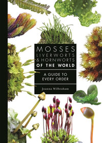 Mosses, Liverworts, and Hornworts of the World : A Guide to Every Order - Joanna Wilbraham