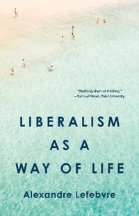 Liberalism as a Way of Life - Alexandre Lefebvre