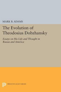 The Evolution of Theodosius Dobzhansky : Essays on His Life and Thought in Russia and America - Mark B. Adams