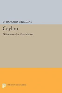 Ceylon : Dilemmas of a New Nation - William Howard Wriggins